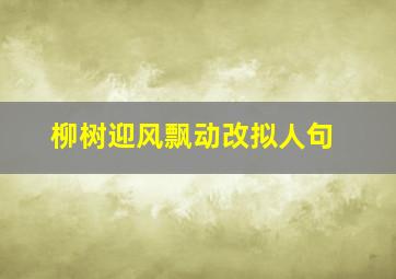 柳树迎风飘动改拟人句