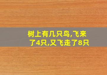 树上有几只鸟,飞来了4只,又飞走了8只