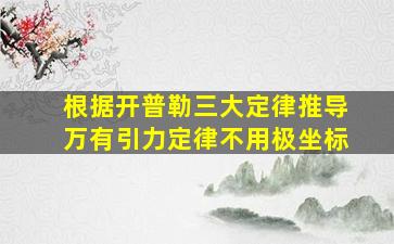 根据开普勒三大定律推导万有引力定律不用极坐标