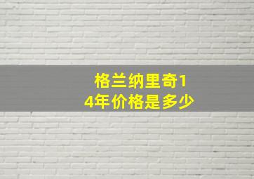 格兰纳里奇14年价格是多少