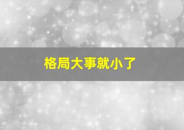 格局大事就小了