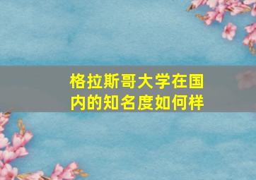 格拉斯哥大学在国内的知名度如何样