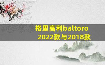 格里高利baltoro2022款与2018款