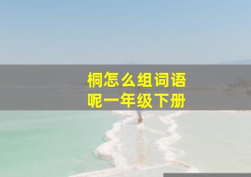 桐怎么组词语呢一年级下册