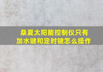 桑夏太阳能控制仪只有加水键和定时键怎么操作