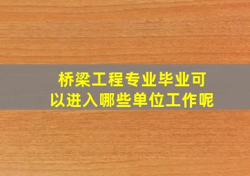 桥梁工程专业毕业可以进入哪些单位工作呢