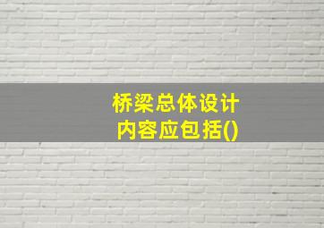 桥梁总体设计内容应包括()