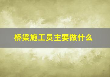 桥梁施工员主要做什么