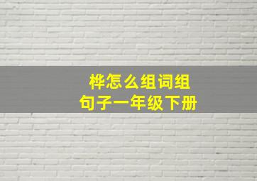 桦怎么组词组句子一年级下册