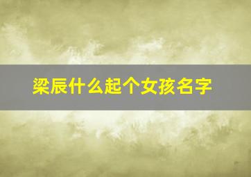 梁辰什么起个女孩名字