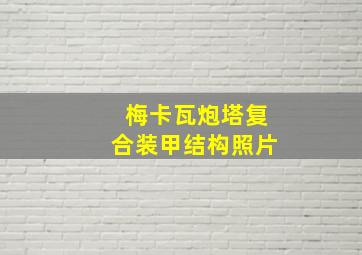 梅卡瓦炮塔复合装甲结构照片