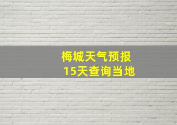 梅城天气预报15天查询当地