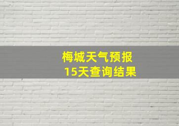 梅城天气预报15天查询结果