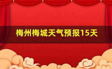 梅州梅城天气预报15天