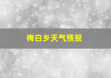 梅白乡天气预报