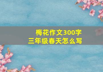 梅花作文300字三年级春天怎么写