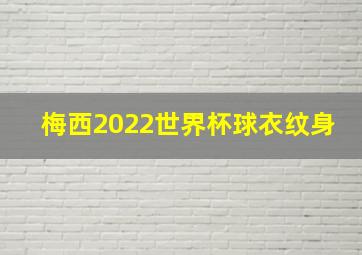 梅西2022世界杯球衣纹身