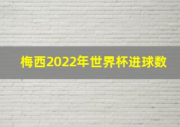 梅西2022年世界杯进球数