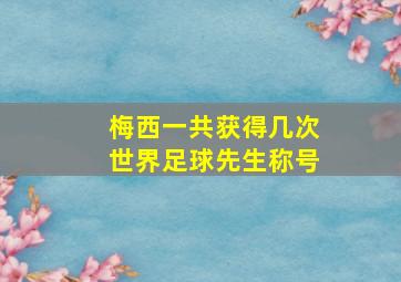 梅西一共获得几次世界足球先生称号