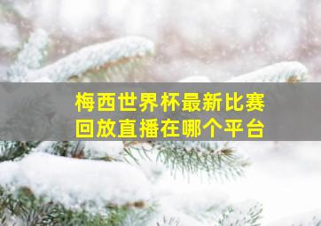 梅西世界杯最新比赛回放直播在哪个平台