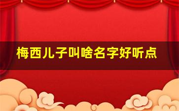 梅西儿子叫啥名字好听点