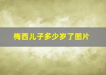 梅西儿子多少岁了图片