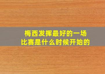 梅西发挥最好的一场比赛是什么时候开始的