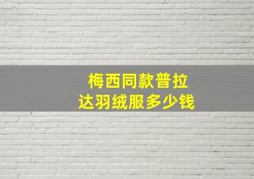 梅西同款普拉达羽绒服多少钱