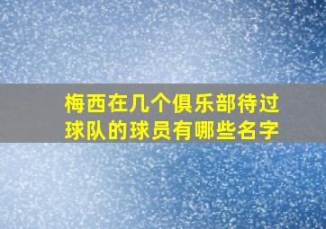 梅西在几个俱乐部待过球队的球员有哪些名字