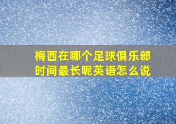 梅西在哪个足球俱乐部时间最长呢英语怎么说