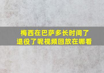 梅西在巴萨多长时间了退役了呢视频回放在哪看