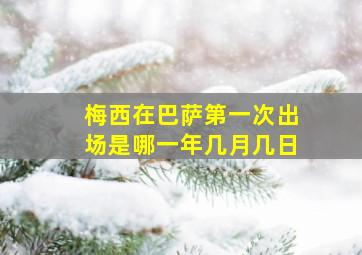 梅西在巴萨第一次出场是哪一年几月几日