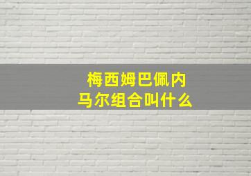 梅西姆巴佩内马尔组合叫什么