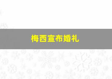 梅西宣布婚礼