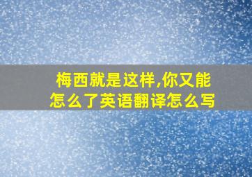 梅西就是这样,你又能怎么了英语翻译怎么写