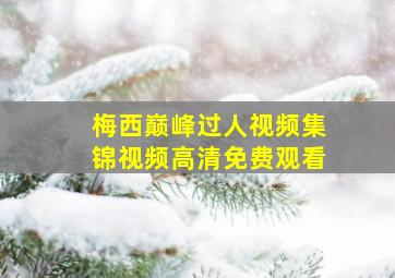 梅西巅峰过人视频集锦视频高清免费观看