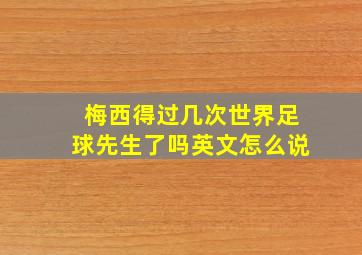 梅西得过几次世界足球先生了吗英文怎么说