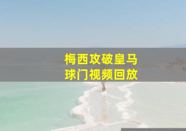 梅西攻破皇马球门视频回放