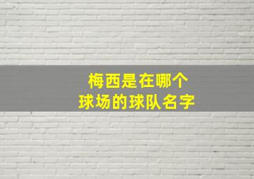 梅西是在哪个球场的球队名字