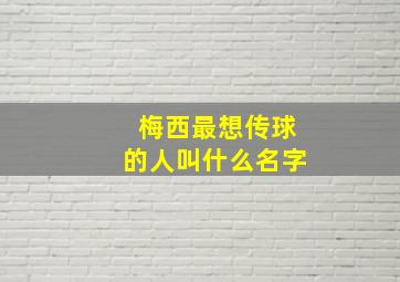 梅西最想传球的人叫什么名字