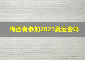 梅西有参加2021奥运会吗