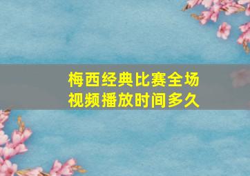 梅西经典比赛全场视频播放时间多久