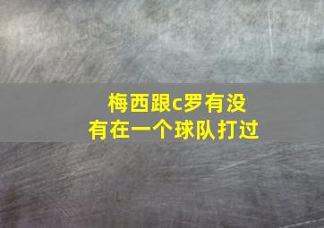 梅西跟c罗有没有在一个球队打过