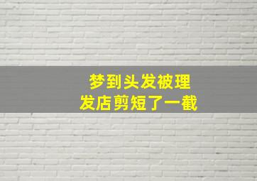 梦到头发被理发店剪短了一截