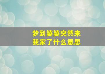 梦到婆婆突然来我家了什么意思