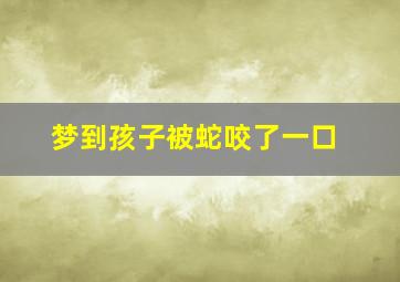 梦到孩子被蛇咬了一口