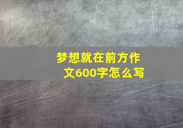 梦想就在前方作文600字怎么写