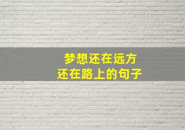 梦想还在远方还在路上的句子