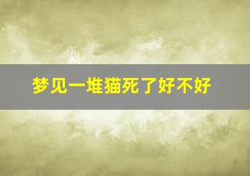 梦见一堆猫死了好不好