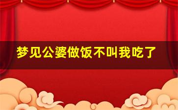 梦见公婆做饭不叫我吃了